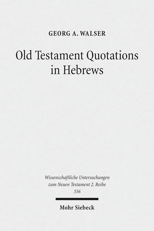 Old Testament Quotations in Hebrews: Studies in their Textual and Contextual Background: 356 (Wissenschaftliche Untersuchungen zum Neuen Testament 2. Reihe)
