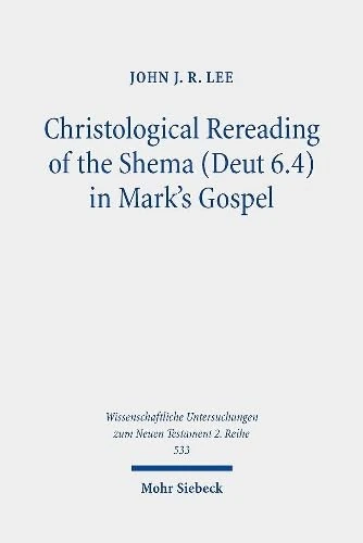 Christological Rereading of the Shema (Deut 6.4) in Mark's Gospel: 533 (Wissenschaftliche Untersuchungen zum Neuen Testament 2. Reihe)
