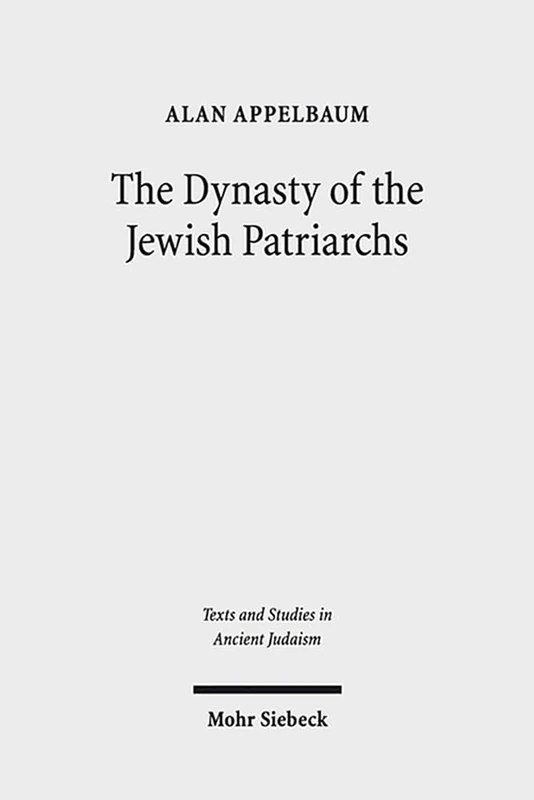 The Dynasty of the Jewish Patriarchs: 156 (Texts and Studies in Ancient Judaism)