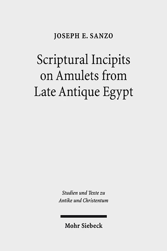 Scriptural Incipits on Amulets from Late Antique Egypt: Text, Typology, and Theory: 84 (Studien und Texte zu Antike und Christentum / Studies and Texts in Antiquity and Christianity)