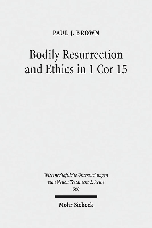 Bodily Resurrection and Ethics in 1 Cor 15: Connecting Faith and Morality in the Context of Greco-Roman Mythology: 360 (Wissenschaftliche Untersuchungen zum Neuen Testament 2. Reihe)