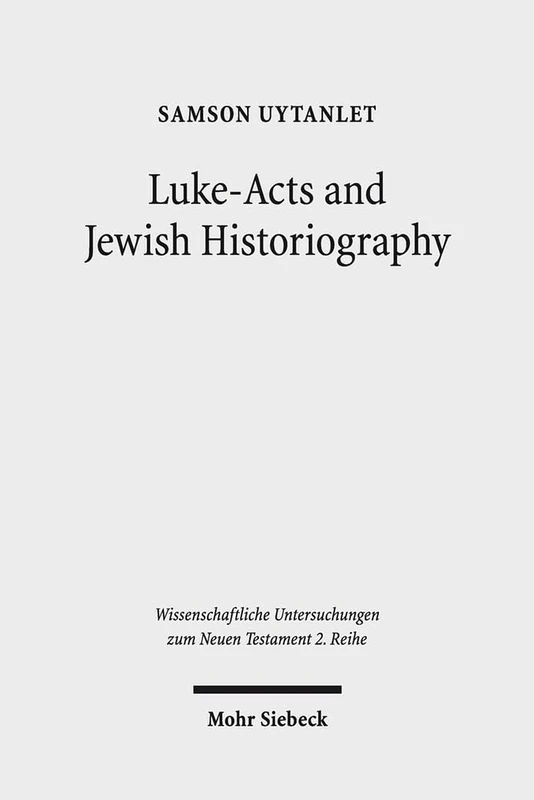 Luke-Acts and Jewish Historiography: A Study on the Theology, Literature, and Ideology of Luke-Acts: 366 (Wissenschaftliche Untersuchungen zum Neuen Testament 2. Reihe)