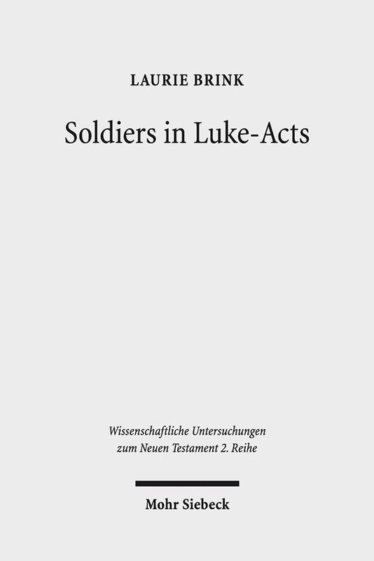 Soldiers in Luke-Acts: Engaging, Contradicting, and Transcending the Stereotypes: 362 (Wissenschaftliche Untersuchungen zum Neuen Testament 2. Reihe)