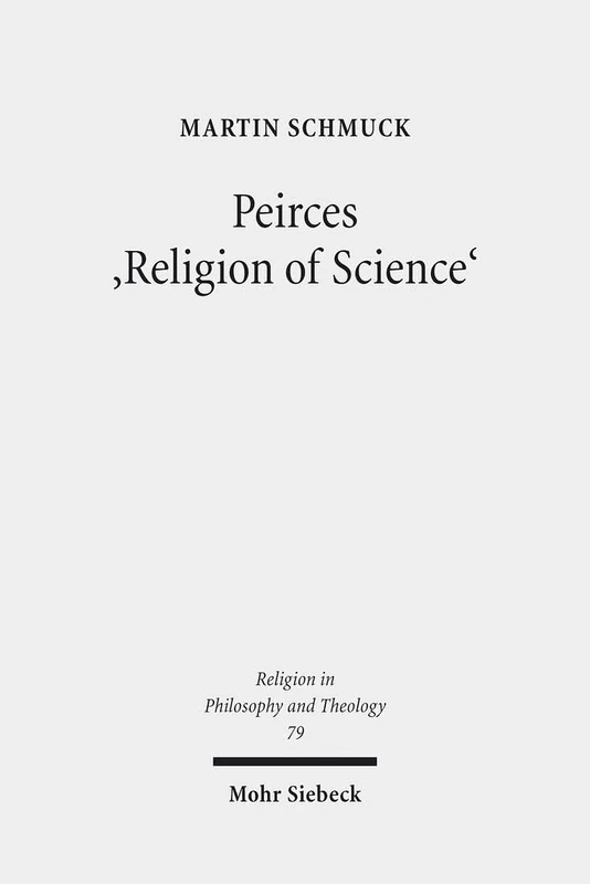Peirces 'Religion of Science': Studien zu den Grundlagen einer naturalistischen Theologie: 79 (Religion in Philosophy and Theology)