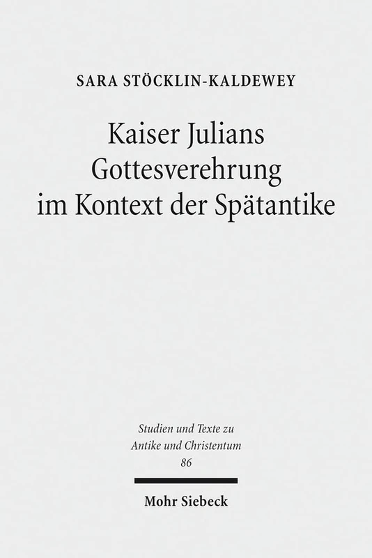 Kaiser Julians Gottesverehrung im Kontext der Spätantike: 86 (Studien und Texte zu Antike und Christentum / Studies and Texts in Antiquity and Christianity)