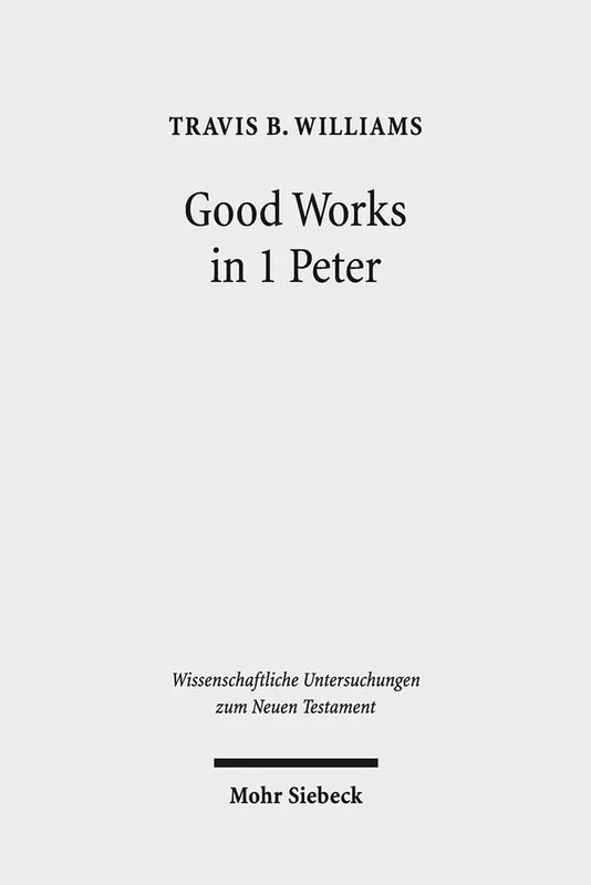 Good Works in 1 Peter: Negotiating Social Conflict and Christian Identity in the Greco-Roman World: 337 (Wissenschaftliche Untersuchungen zum Neuen Testament)