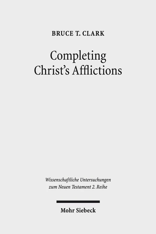 Completing Christ's Afflictions: Christ, Paul, and the Reconciliation of All Things: 383 (Wissenschaftliche Untersuchungen zum Neuen Testament 2. Reihe)