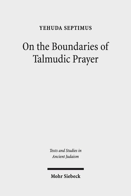 On the Boundaries of Talmudic Prayer: Talmudic Ritual Recitations with Non-Divine Addressees: 161 (Texts and Studies in Ancient Judaism)