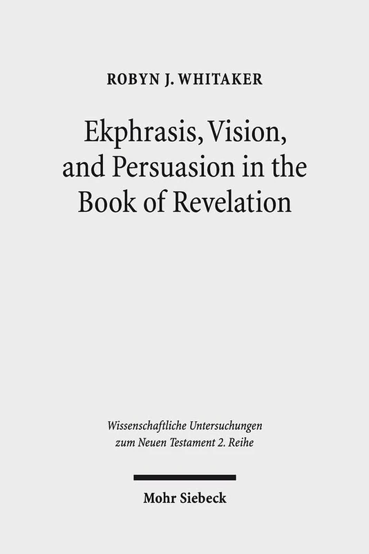Ekphrasis, Vision, and Persuasion in the Book of Revelation: 410 (Wissenschaftliche Untersuchungen zum Neuen Testament 2. Reihe)
