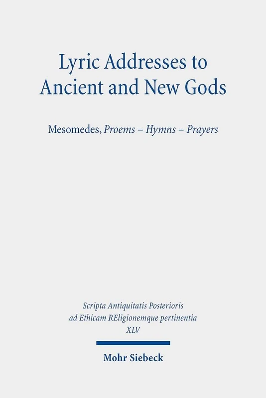 Lyric Addresses to Ancient and New Gods: Mesomedes, Proems - Hymns - Prayers (XLV) (Scripta Antiquitatis Posterioris ad Ethicam REligionemque pertinentia)