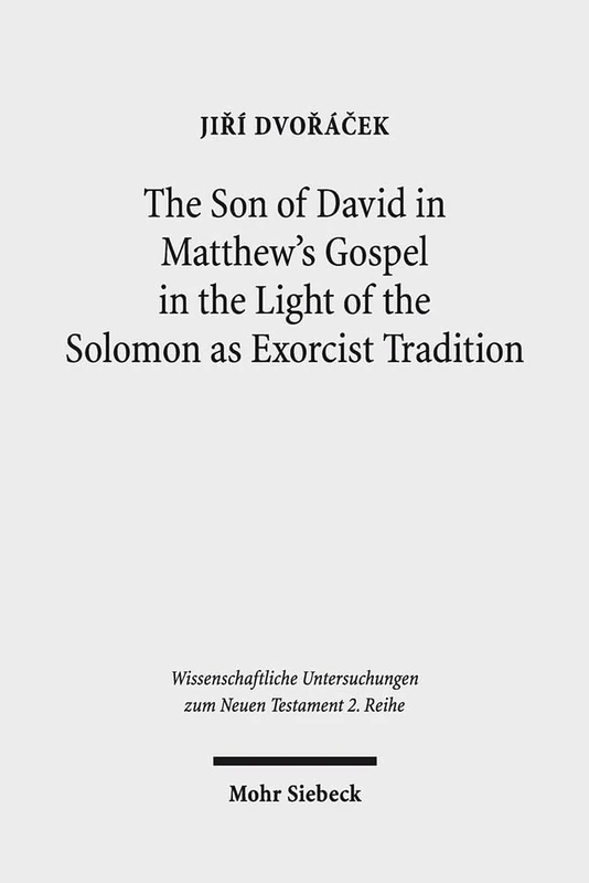The Son of David in Matthew's Gospel in the Light of the Solomon as Exorcist Tradition: 415 (Wissenschaftliche Untersuchungen zum Neuen Testament 2. Reihe)