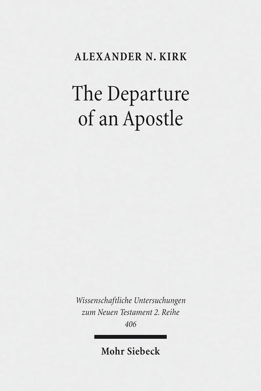 The Departure of an Apostle: Paul's Death Anticipated and Remembered: 406 (Wissenschaftliche Untersuchungen zum Neuen Testament 2. Reihe)