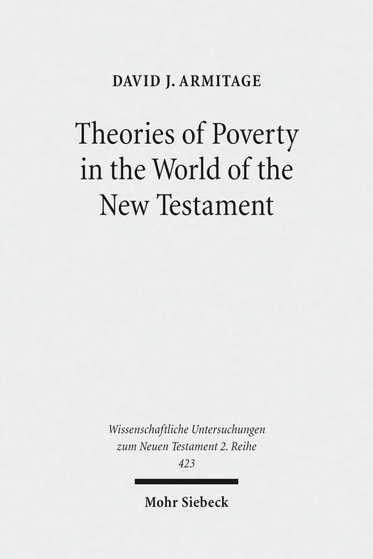 Theories of Poverty in the World of the New Testament: 423 (Wissenschaftliche Untersuchungen zum Neuen Testament 2. Reihe)