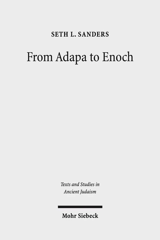 From Adapa to Enoch: Scribal Culture and Religious Vision in Judea and Babylon: 167 (Texts and Studies in Ancient Judaism)