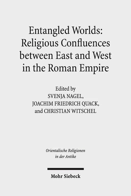 Entangled Worlds: Religious Confluences between East and West in the Roman Empire: The Cults of Isis, Mithras, and Jupiter Dolichenus: 22 (Orientalische Religionen in der Antike)