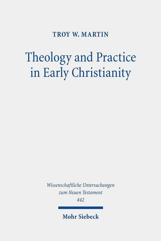 Theology and Practice in Early Christianity: Essays New and Old with Updated Reception Histories: 442 (Wissenschaftliche Untersuchungen zum Neuen Testament)