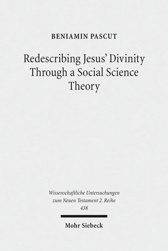 Redescribing Jesus' Divinity Through a Social Science Theory: An Interdisciplinary Analysis of Forgiveness and Divine Identity in Ancient Judaism and ... Untersuchungen zum Neuen Testament 2. Reihe)