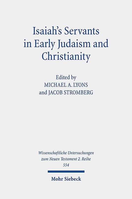 Isaiah's Servants in Early Judaism and Christianity: The Isaian Servant and the Exegetical Formation of Community Identity: 554 (Wissenschaftliche Untersuchungen zum Neuen Testament 2. Reihe)