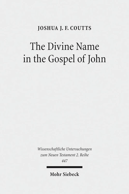The Divine Name in the Gospel of John: Significance and Impetus: 447 (Wissenschaftliche Untersuchungen zum Neuen Testament 2. Reihe)