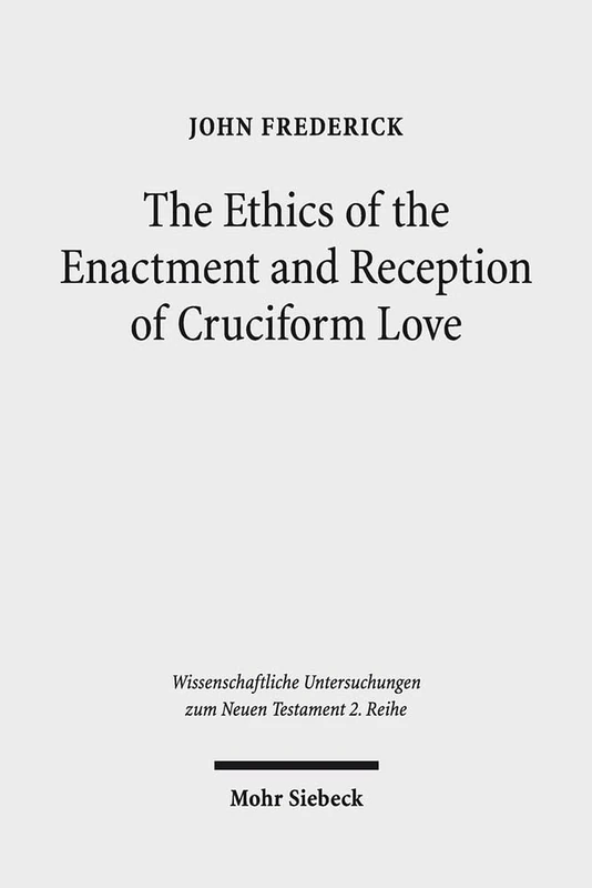 The Ethics of the Enactment and Reception of Cruciform Love: A Comparative Lexical, Conceptual, Exegetical, and Theological Study of Colossians ... Untersuchungen zum Neuen Testament 2. Reihe)