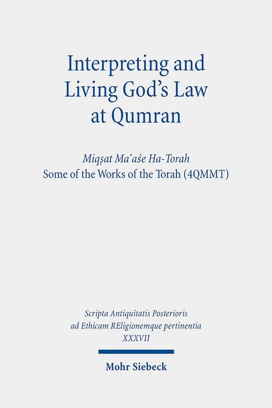 Interpreting and Living God's Law at Qumran: Miqṣat Ma῾aśe Ha-Torah, Some of the Works of the Torah (4QMMT) (XXXVII) (Scripta Antiquitatis Posterioris ad Ethicam REligionemque pertinentia)