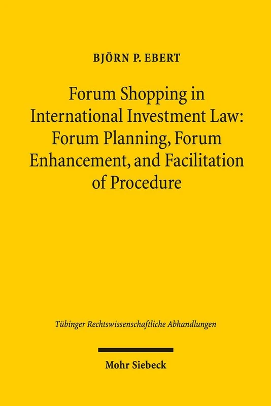 Forum Shopping in International Investment Law: Forum Planning, Forum Enhancement, and Facilitation of Procedure - Assessment and Limits -: 122 (Tübinger Rechtswissenschaftliche Abhandlungen)