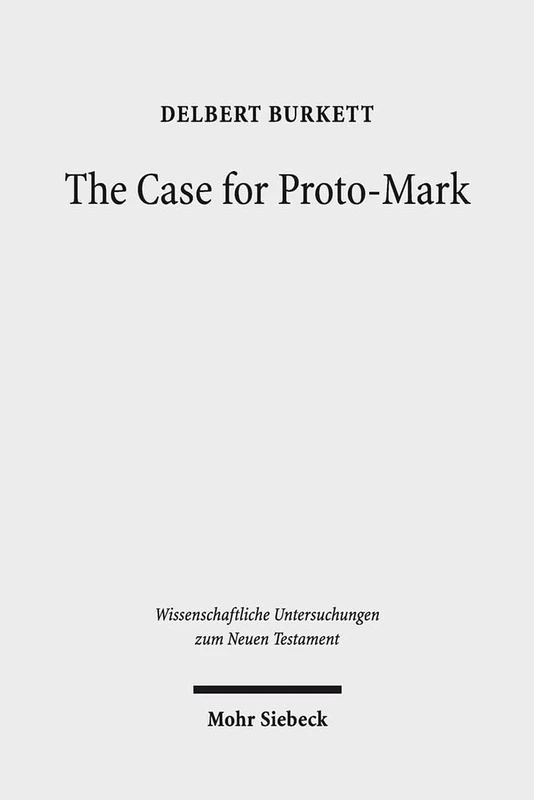 Mohr Siebeck - The Case for Proto-Mark: A Study in the Synoptic Problem