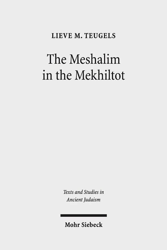 The Meshalim in the Mekhiltot: An Annotated Edition and Translation of the Parables in Mekhilta de Rabbi Yishmael and Mekhilta de Rabbi Shimon bar Yochai: 176 (Texts and Studies in Ancient Judaism)