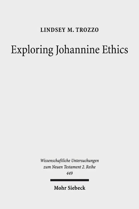 Exploring Johannine Ethics: A Rhetorical Approach to Moral Efficacy in the Fourth Gospel Narrative: 449 (Wissenschaftliche Untersuchungen zum Neuen Testament 2. Reihe)