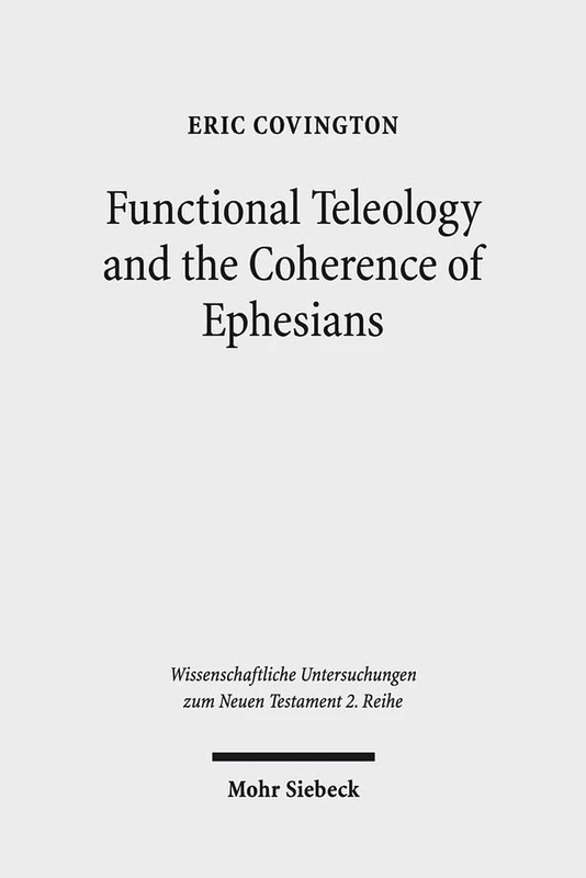 Functional Teleology and the Coherence of Ephesians: A Comparative and Reception-Historical Approach: 470 (Wissenschaftliche Untersuchungen zum Neuen Testament 2. Reihe)