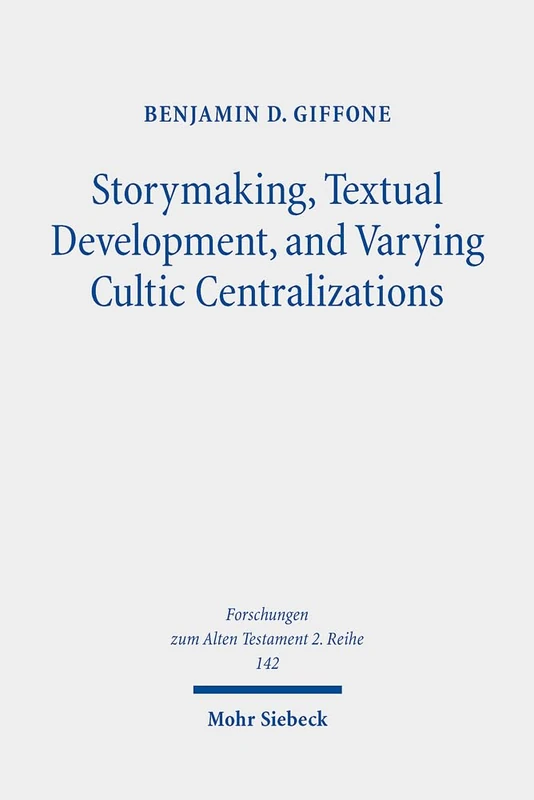 Storymaking, Textual Development, and Varying Cultic Centralizations: Gathering and Fitting Unhewn Stones: 142 (Forschungen zum Alten Testament 2. Reihe)