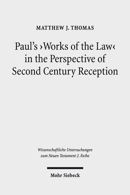 Paul's 'Works of the Law' in the Perspective of Second Century Reception: 468 (Wissenschaftliche Untersuchungen zum Neuen Testament 2. Reihe)
