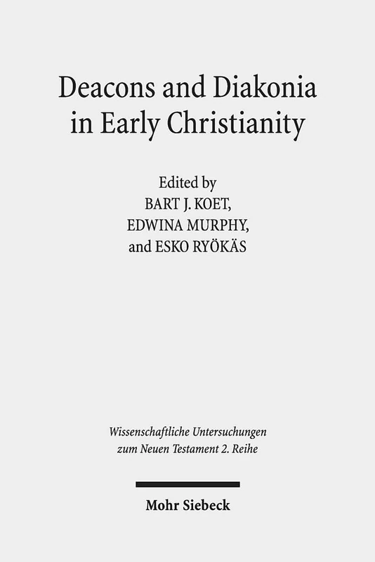 Deacons and Diakonia in Early Christianity: The First Two Centuries: 479 (Wissenschaftliche Untersuchungen zum Neuen Testament 2. Reihe)