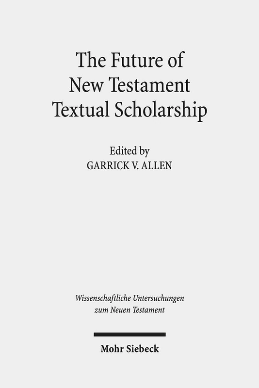 The Future of New Testament Textual Scholarship: From H. C. Hoskier to the Editio Critica Maior and Beyond: 417 (Wissenschaftliche Untersuchungen zum Neuen Testament)