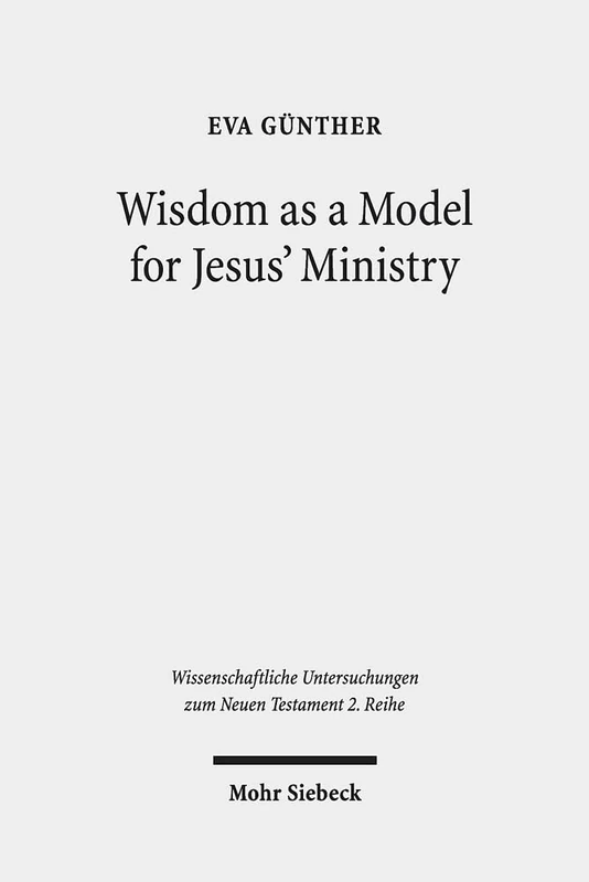 Wisdom as a Model for Jesus' Ministry: A Study on the "Lament over Jerusalem" in Matt 23: 37-39 Par. Luke 13:34-35: 513 (Wissenschaftliche Untersuchungen zum Neuen Testament 2. Reihe) - Image 1