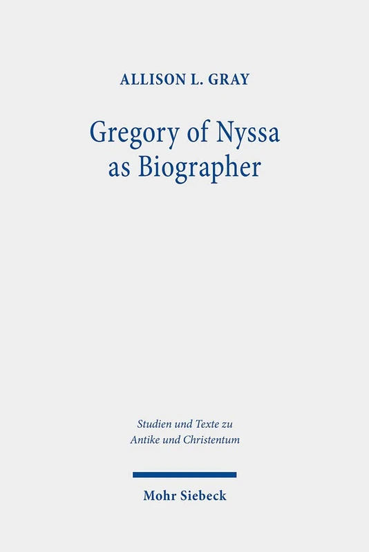 Gregory of Nyssa as Biographer: Weaving Lives for Virtuous Readers: 123 (Studien und Texte zu Antike und Christentum / Studies and Texts in Antiquity and Christianity)