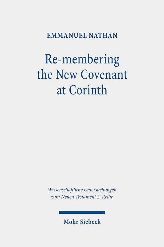 Re-membering the New Covenant at Corinth: A Different Perspective on 2 Corinthians 3: 514 (Wissenschaftliche Untersuchungen zum Neuen Testament 2. Reihe)