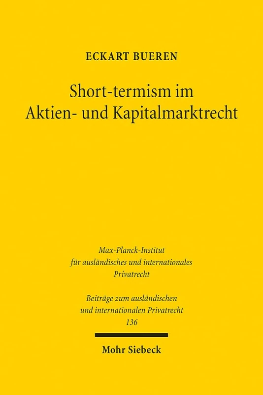 Short-termism im Aktien- und Kapitalmarktrecht: Ideengeschichte, Rechtsvergleichung, Rechtsökonomie: 136 (Beiträge zum ausländischen und internationalen Privatrecht)