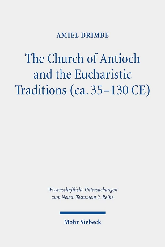 The Church of Antioch and the Eucharistic Traditions (ca. 35-130 CE): 529 (Wissenschaftliche Untersuchungen zum Neuen Testament 2. Reihe)
