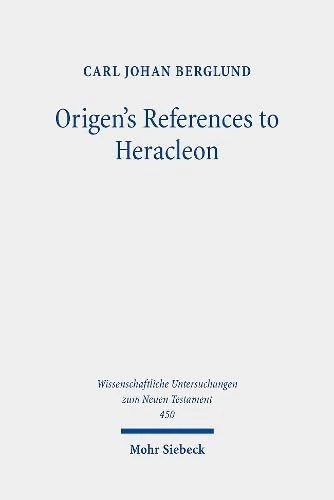 Origen's References to Heracleon: A Quotation-Analytical Study of the Earliest Known Commentary on the Gospel of John: 450 (Wissenschaftliche Untersuchungen zum Neuen Testament)