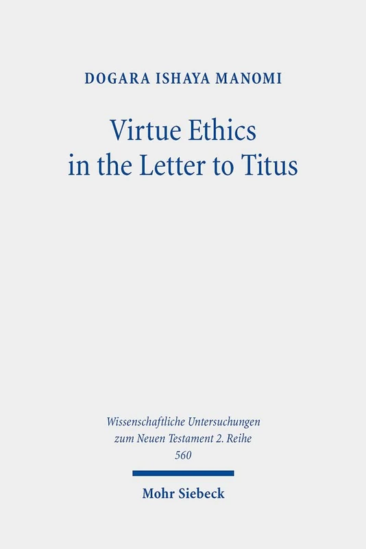 Virtue Ethics in the Letter to Titus: An Interdisciplinary Study. Kontexte und Normen neutestamentlicher Ethik / Contexts and Norms of New Testament ... Untersuchungen zum Neuen Testament 2. Reihe)
