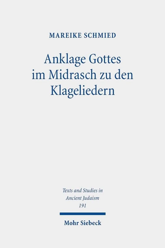 Anklage Gottes im Midrasch zu den Klageliedern: Eine Studie zu den Transformationen der Gottesbilder im Midrasch Echa Rabbati: 191 (Texts and Studies in Ancient Judaism)