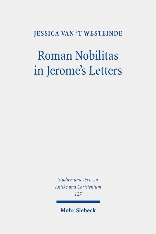 Roman Nobilitas in Jerome's Letters: Roman Values and Christian Asceticism for Socialites: 127 (Studien und Texte zu Antike und Christentum / Studies and Texts in Antiquity and Christianity)