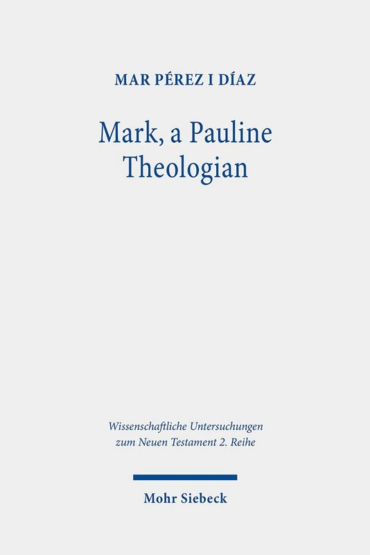 Mark, a Pauline Theologian: A Re-reading of the Traditions of Jesus in the Light of Paul's Theology: 521 (Wissenschaftliche Untersuchungen zum Neuen Testament 2. Reihe)