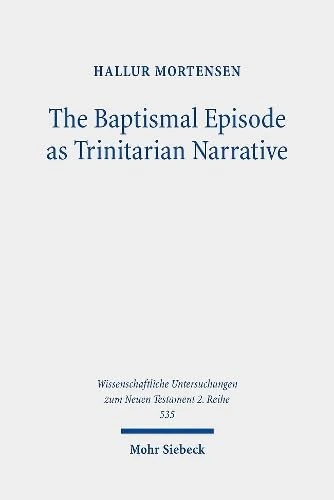 The Baptismal Episode as Trinitarian Narrative: Proto-Trinitarian Structures in Mark's Conception of God: 535 (Wissenschaftliche Untersuchungen zum Neuen Testament 2. Reihe)