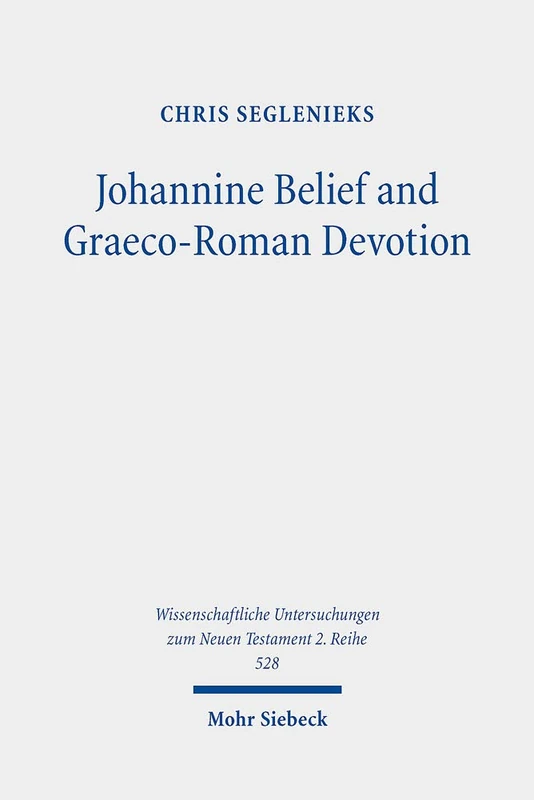 Johannine Belief and Graeco-Roman Devotion: Reshaping Devotion for John's Graeco-Roman Audience: 528 (Wissenschaftliche Untersuchungen zum Neuen Testament 2. Reihe)