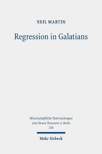 Regression in Galatians: Paul and the Gentile Response to Jewish Law: 530 (Wissenschaftliche Untersuchungen zum Neuen Testament 2. Reihe) - Image 1