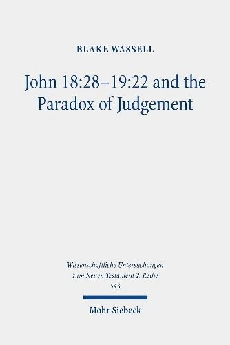 John 18:28-19:22 and the Paradox of Judgement: 28-19:22 and the Paradox of Judgement : 28-19:22 and the Paradox of Judgement: 543 (Wissenschaftliche Untersuchungen zum Neuen Testament 2. Reihe)