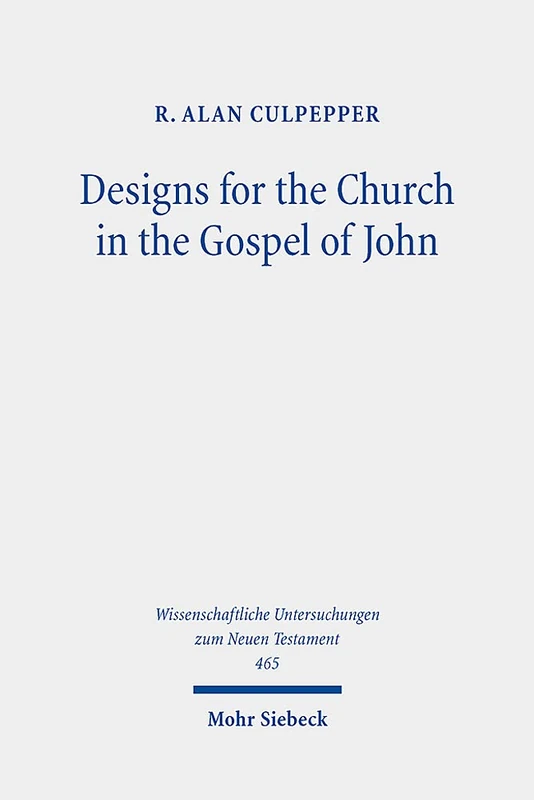 Designs for the Church in the Gospel of John: Collected Essays, 1980-2020: 465 (Wissenschaftliche Untersuchungen zum Neuen Testament)