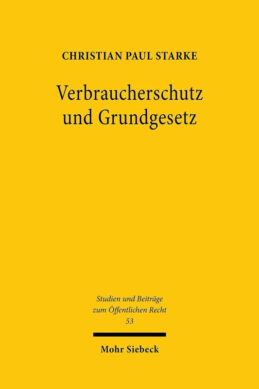 Verbraucherschutz und Grundgesetz: Das Verbraucherschutzrecht als verfassungsnotwendige Ausgestaltung der Vertragsrechtsordnung?: 53 (Studien und Beiträge zum Öffentlichen Recht)